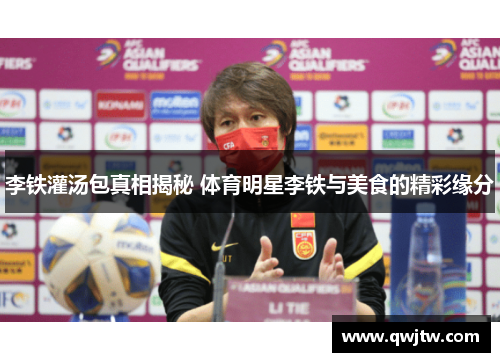 李铁灌汤包真相揭秘 体育明星李铁与美食的精彩缘分