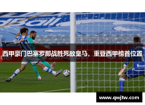 西甲豪门巴塞罗那战胜死敌皇马，重登西甲榜首位置