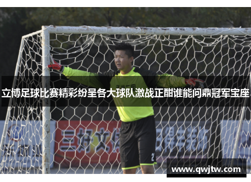 立博足球比赛精彩纷呈各大球队激战正酣谁能问鼎冠军宝座