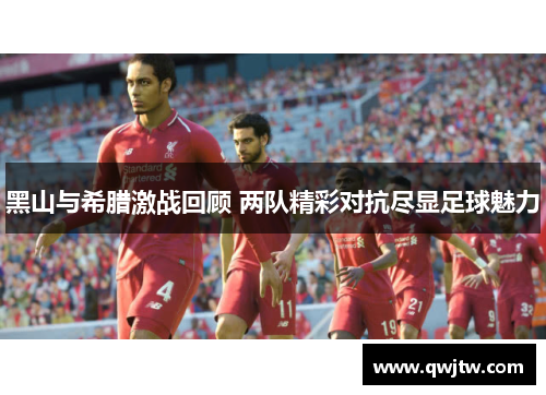 黑山与希腊激战回顾 两队精彩对抗尽显足球魅力