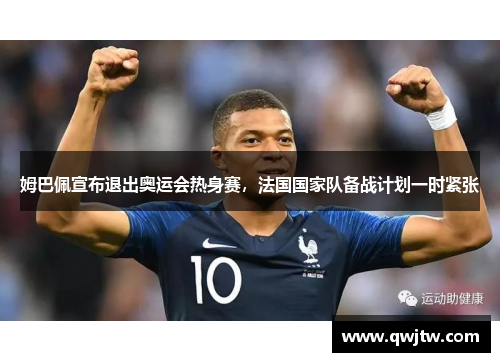 姆巴佩宣布退出奥运会热身赛，法国国家队备战计划一时紧张
